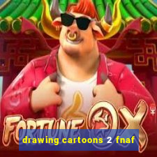 drawing cartoons 2 fnaf